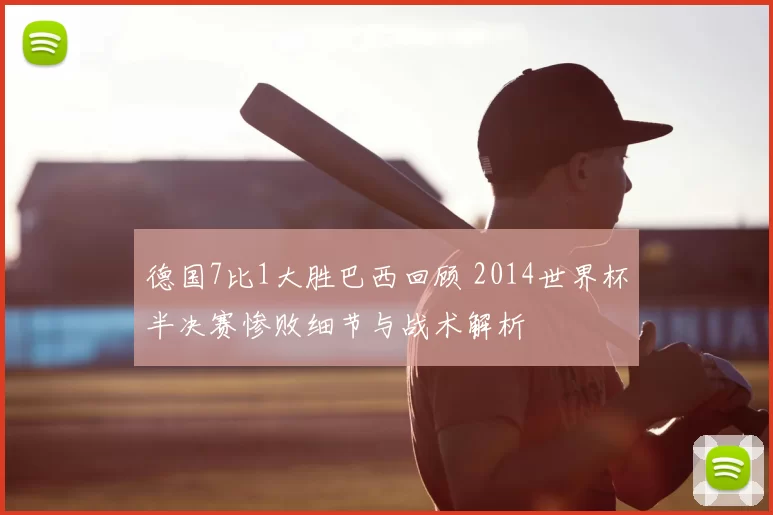 德国7比1大胜巴西回顾 2014世界杯半决赛惨败细节与战术解析