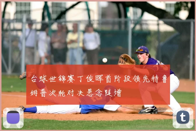 台球世锦赛丁俊晖首阶段领先特鲁姆普次轮对决悬念陡增