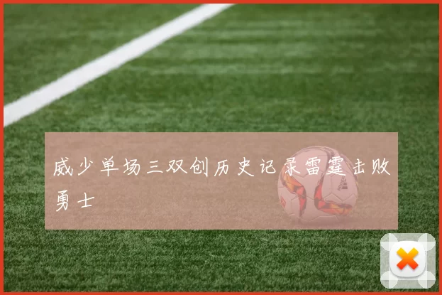 威少单场三双创历史记录雷霆击败勇士