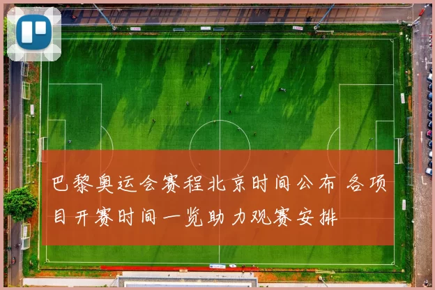 巴黎奥运会赛程北京时间公布 各项目开赛时间一览助力观赛安排