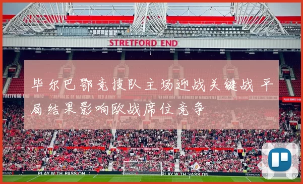 毕尔巴鄂竞技队主场迎战关键战 平局结果影响欧战席位竞争