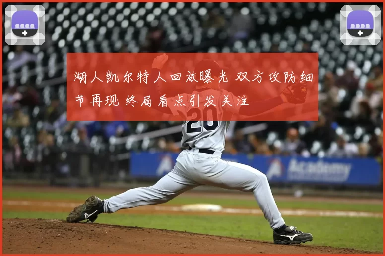 湖人凯尔特人回放曝光 双方攻防细节再现 终局看点引发关注