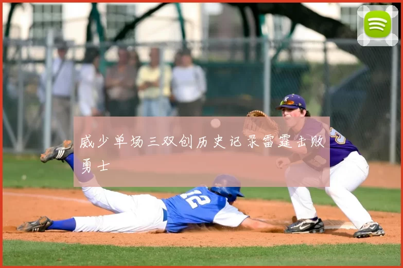 威少单场三双创历史记录雷霆击败勇士