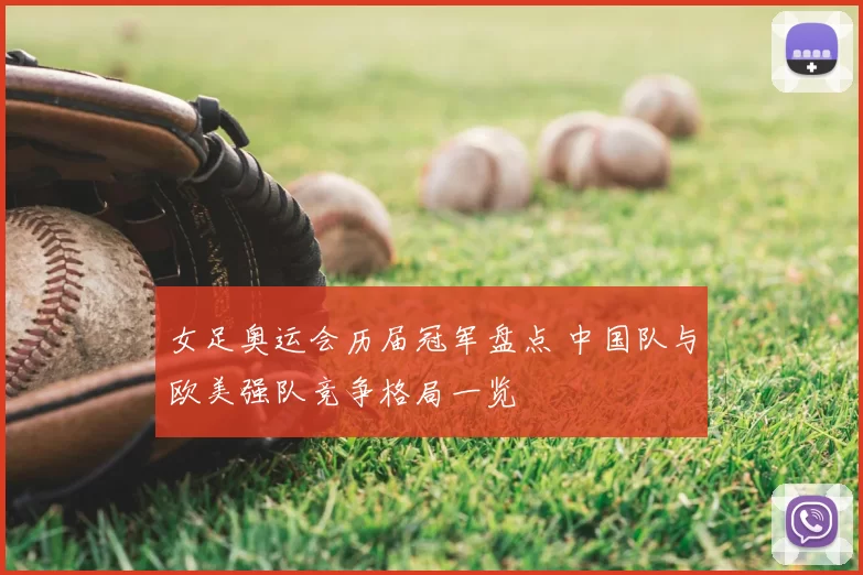 女足奥运会历届冠军盘点 中国队与欧美强队竞争格局一览