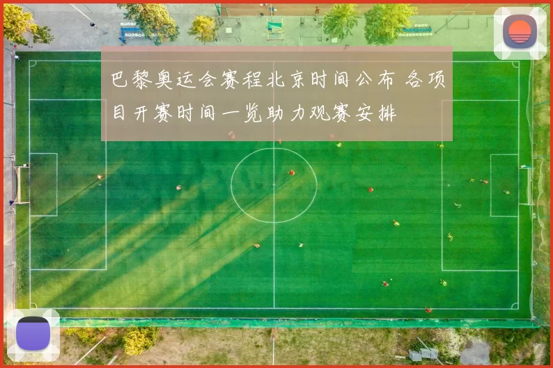 巴黎奥运会赛程北京时间公布 各项目开赛时间一览助力观赛安排