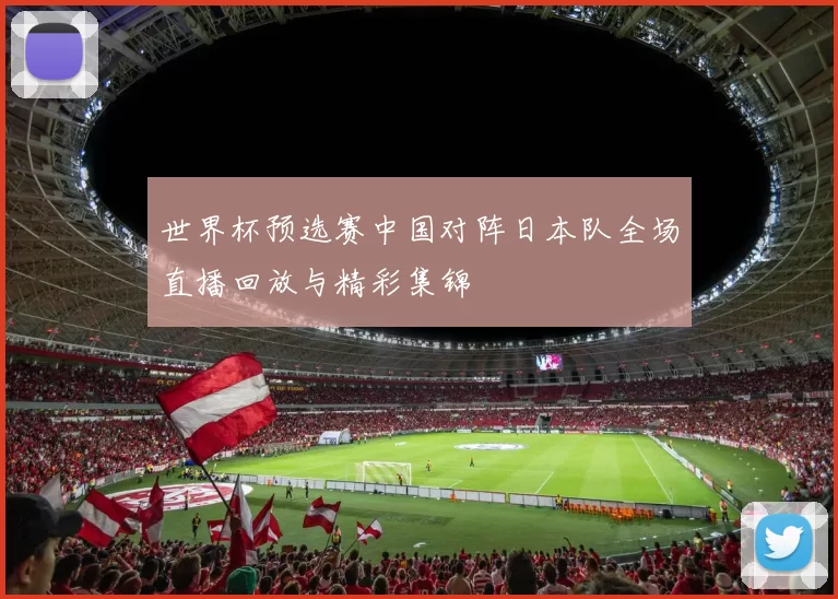 世界杯预选赛中国对阵日本队全场直播回放与精彩集锦
