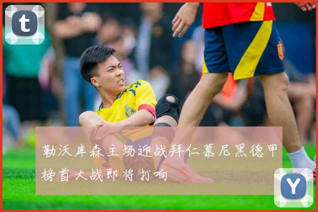 勒沃库森主场迎战拜仁慕尼黑德甲榜首大战即将打响
