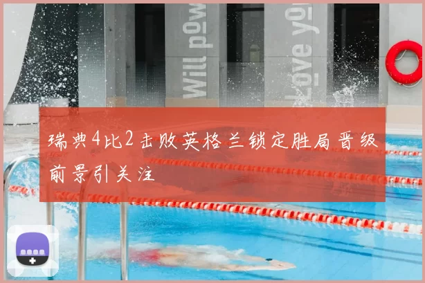 瑞典4比2击败英格兰锁定胜局晋级前景引关注