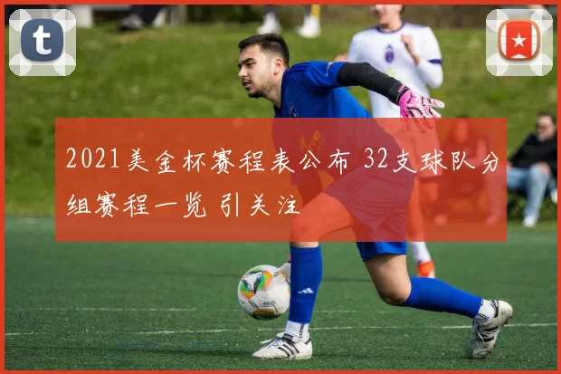 2021美金杯赛程表公布 32支球队分组赛程一览 引关注