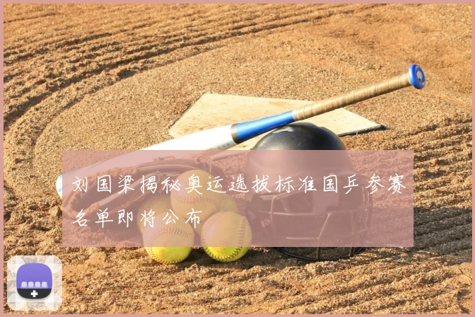 刘国梁揭秘奥运选拔标准国乒参赛名单即将公布