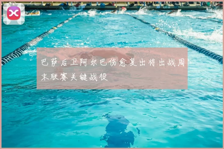 巴萨后卫阿尔巴伤愈复出将出战周末联赛关键战役