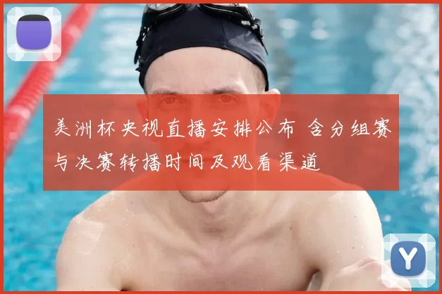 美洲杯央视直播安排公布 含分组赛与决赛转播时间及观看渠道