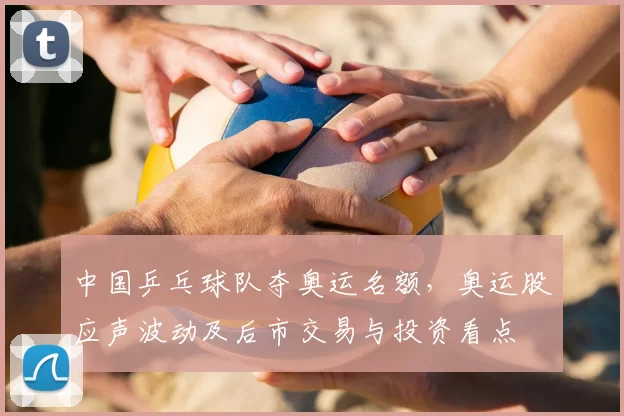 中国乒乓球队夺奥运名额，奥运股应声波动及后市交易与投资看点