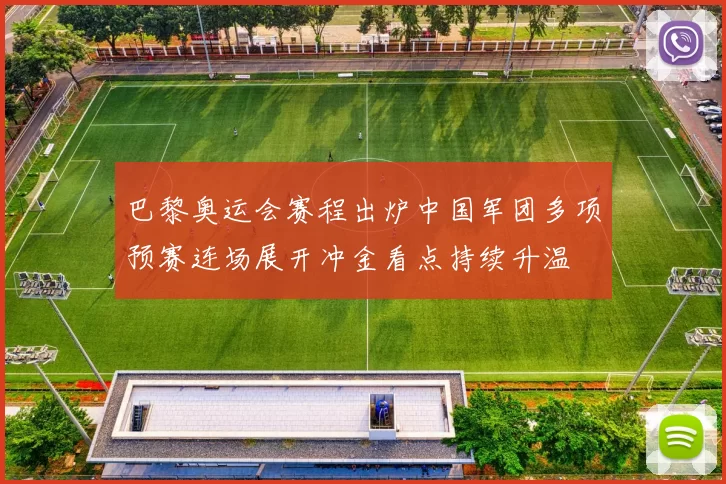 巴黎奥运会赛程出炉中国军团多项预赛连场展开冲金看点持续升温