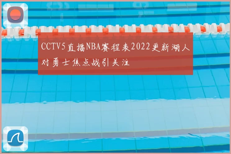 CCTV5直播NBA赛程表2022更新湖人对勇士焦点战引关注
