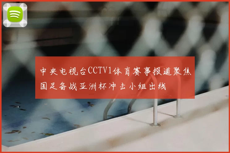 中央电视台CCTV1体育赛事报道聚焦国足备战亚洲杯冲击小组出线