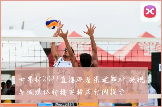 世界杯2022直播观看渠道解析 央视与流媒体转播安排及订阅提示