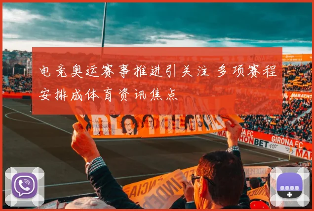 电竞奥运赛事推进引关注 多项赛程安排成体育资讯焦点