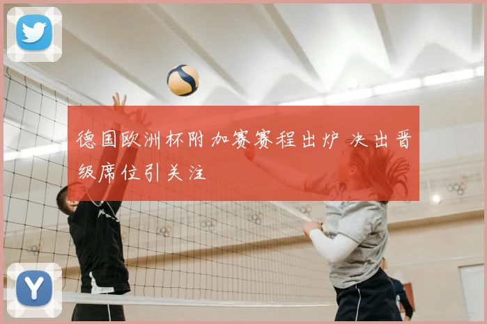 德国欧洲杯附加赛赛程出炉 决出晋级席位引关注