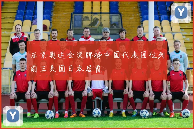 东京奥运会奖牌榜中国代表团位列前三美国日本居首