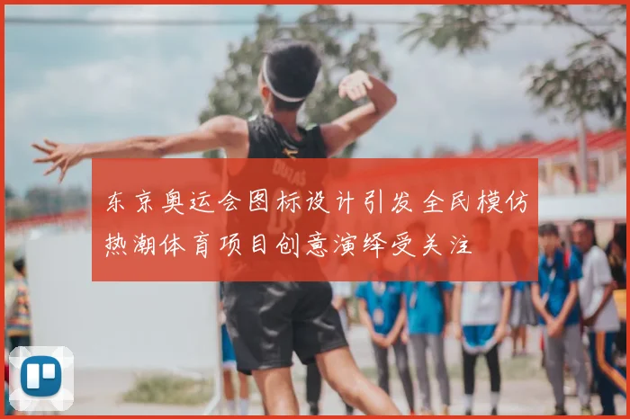 东京奥运会图标设计引发全民模仿热潮体育项目创意演绎受关注