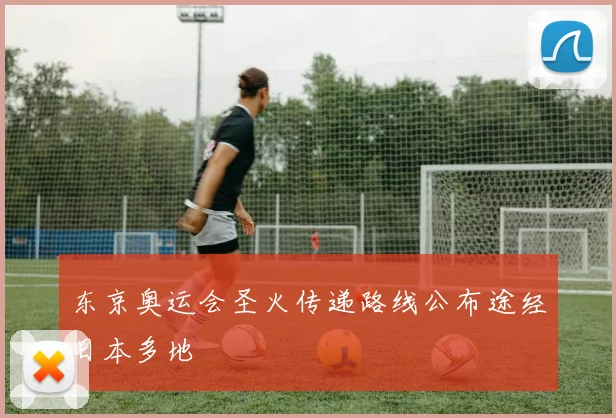 东京奥运会圣火传递路线公布途经日本多地