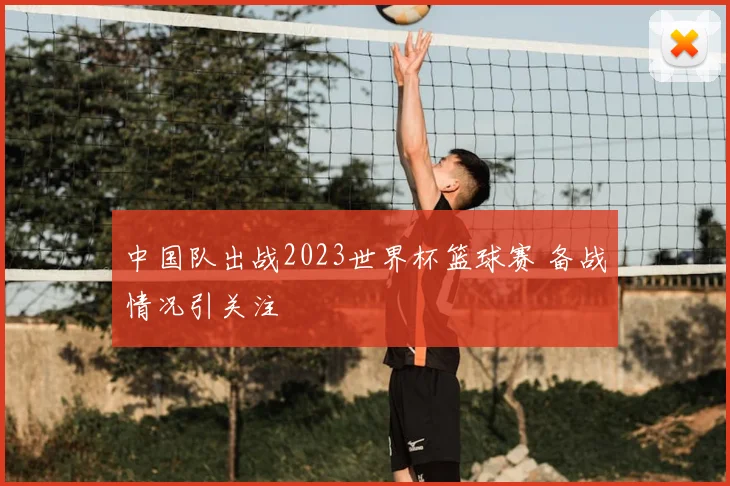中国队出战2023世界杯篮球赛 备战情况引关注