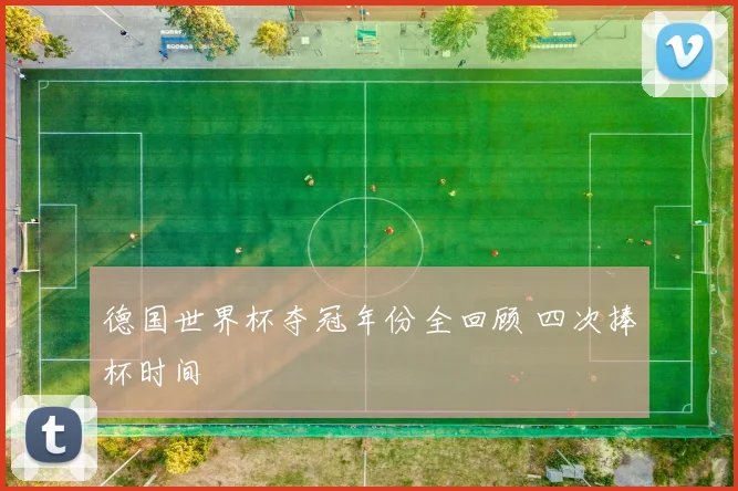 德国世界杯夺冠年份全回顾 四次捧杯时间