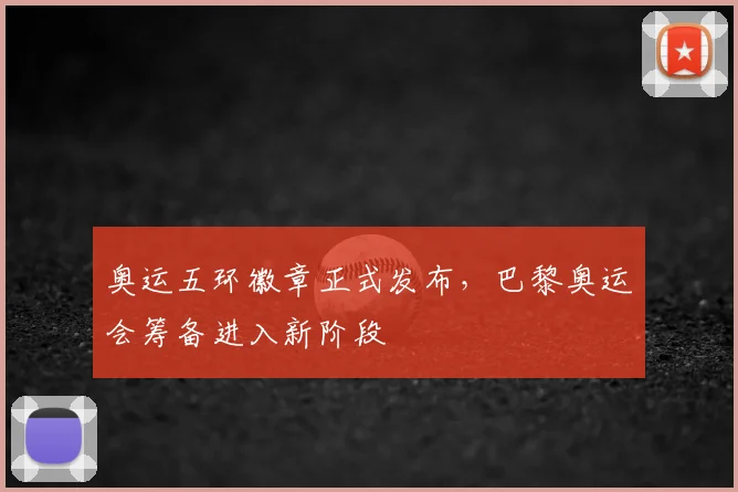 奥运五环徽章正式发布,巴黎奥运会筹备进入新阶段