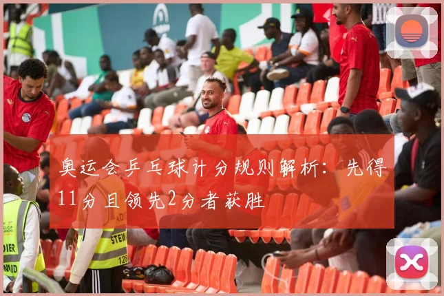 奥运会乒乓球计分规则解析：先得11分且领先2分者获胜