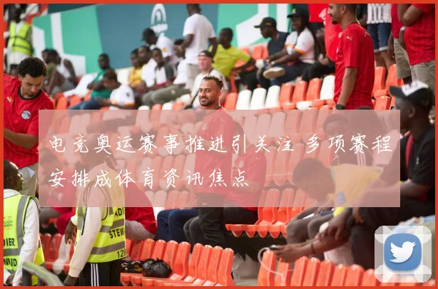 电竞奥运赛事推进引关注 多项赛程安排成体育资讯焦点